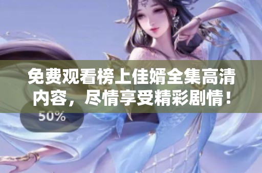 免费观看榜上佳婿全集高清内容，尽情享受精彩剧情！