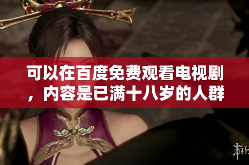 可以在百度免费观看电视剧，内容是已满十八岁的人群。