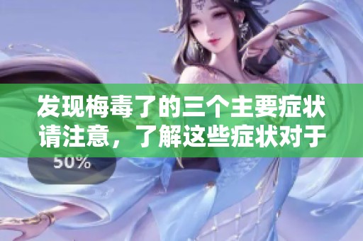 发现梅毒了的三个主要症状请注意，了解这些症状对于及时诊断至关重要