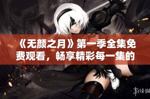 《无颜之月》第一季全集免费观看，畅享精彩每一集的精彩内容！