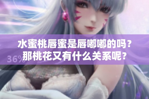 水蜜桃唇蜜是唇嘟嘟的吗？那桃花又有什么关系呢？