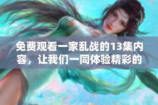 免费观看一家乱战的13集内容，让我们一同体验精彩的剧情吧！