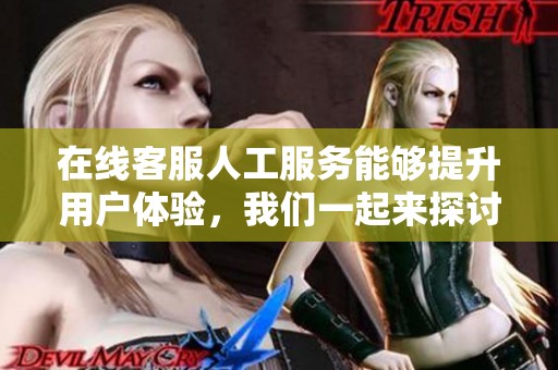 在线客服人工服务能够提升用户体验，我们一起来探讨这个话题