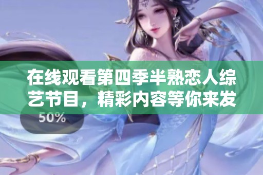 在线观看第四季半熟恋人综艺节目，精彩内容等你来发掘！