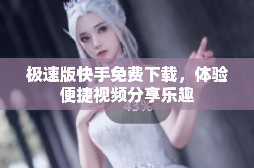 极速版快手免费下载，体验便捷视频分享乐趣
