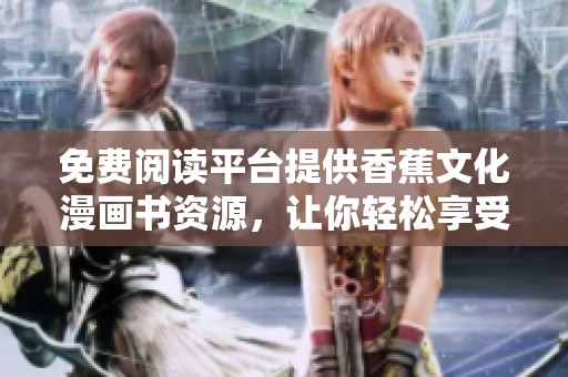 免费阅读平台提供香蕉文化漫画书资源，让你轻松享受精彩内容