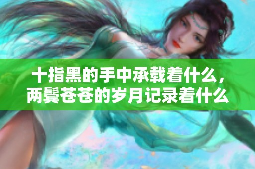 十指黑的手中承载着什么，两鬓苍苍的岁月记录着什么