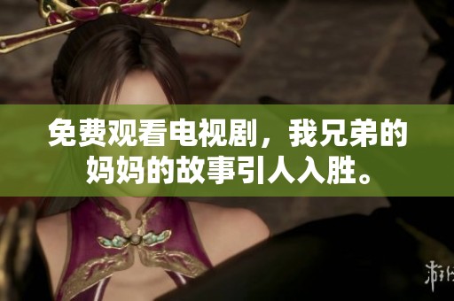 免费观看电视剧，我兄弟的妈妈的故事引人入胜。