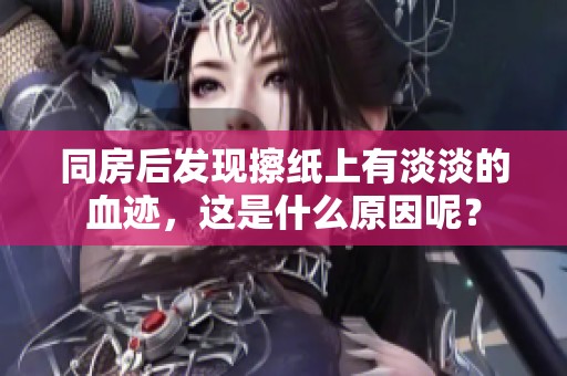 同房后发现擦纸上有淡淡的血迹，这是什么原因呢？