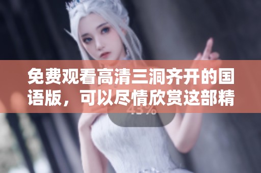 免费观看高清三洞齐开的国语版，可以尽情欣赏这部精彩的影片。