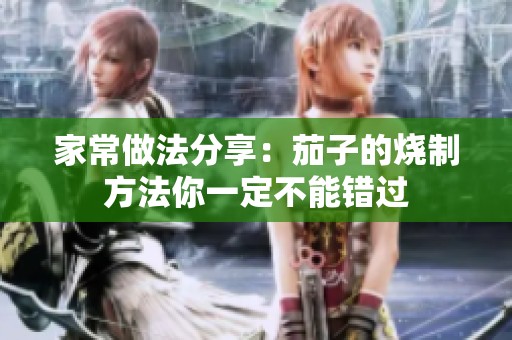家常做法分享：茄子的烧制方法你一定不能错过
