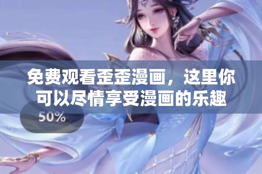 免费观看歪歪漫画，这里你可以尽情享受漫画的乐趣