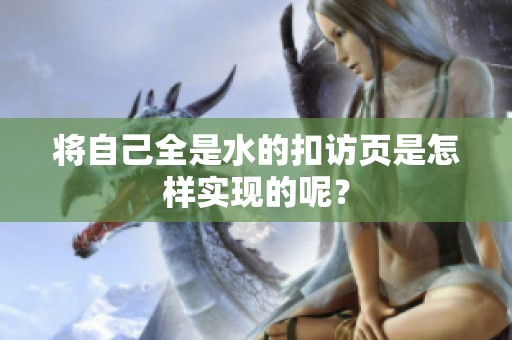 将自己全是水的扣访页是怎样实现的呢？