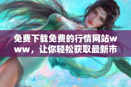 免费下载免费的行情网站www，让你轻松获取最新市场动态和数据
