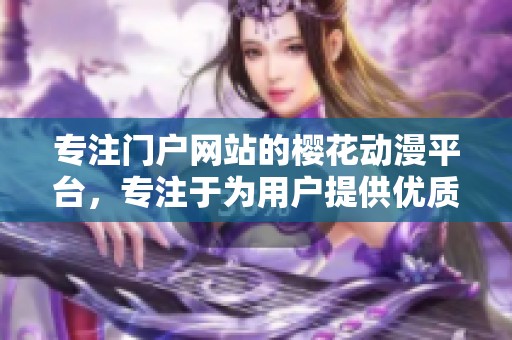 专注门户网站的樱花动漫平台，专注于为用户提供优质内容