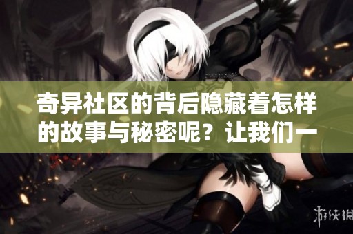 奇异社区的背后隐藏着怎样的故事与秘密呢？让我们一起揭开这神秘面纱。