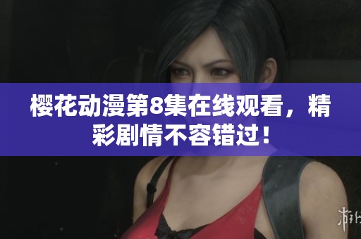 樱花动漫第8集在线观看，精彩剧情不容错过！