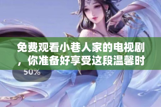 免费观看小巷人家的电视剧，你准备好享受这段温馨时光了吗