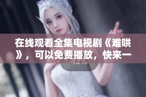 在线观看全集电视剧《难哄》，可以免费播放，快来一起欣赏精彩内容！