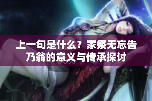 上一句是什么？家祭无忘告乃翁的意义与传承探讨
