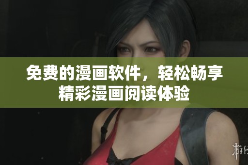 免费的漫画软件，轻松畅享精彩漫画阅读体验