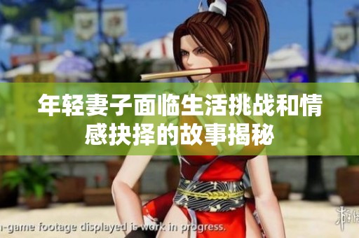 年轻妻子面临生活挑战和情感抉择的故事揭秘
