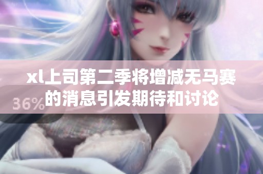 xl上司第二季将增减无马赛的消息引发期待和讨论