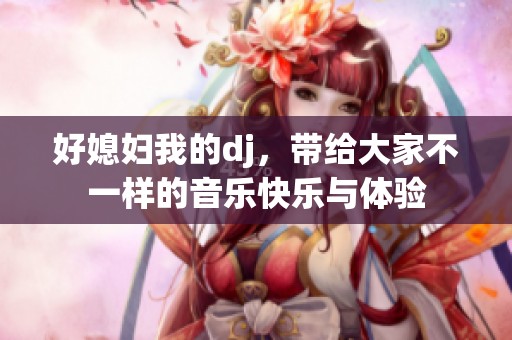 好媳妇我的dj，带给大家不一样的音乐快乐与体验