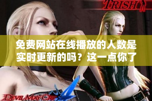 免费网站在线播放的人数是实时更新的吗？这一点你了解吗？