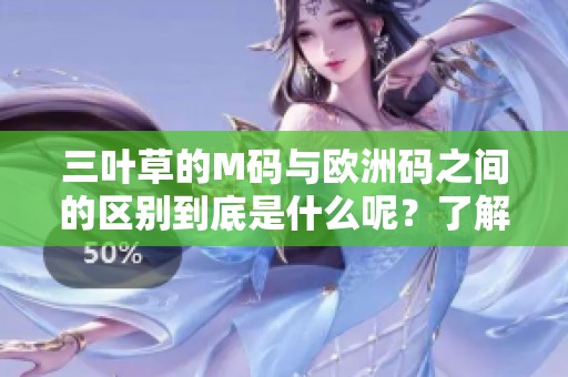 三叶草的M码与欧洲码之间的区别到底是什么呢？了解它们，让你选择更合适的尺码。