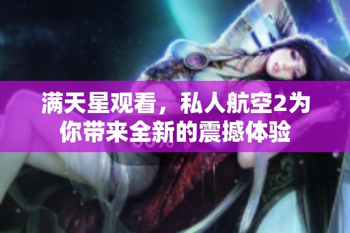 满天星观看，私人航空2为你带来全新的震撼体验