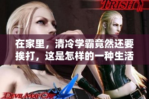 在家里，清冷学霸竟然还要挨打，这是怎样的一种生活呢