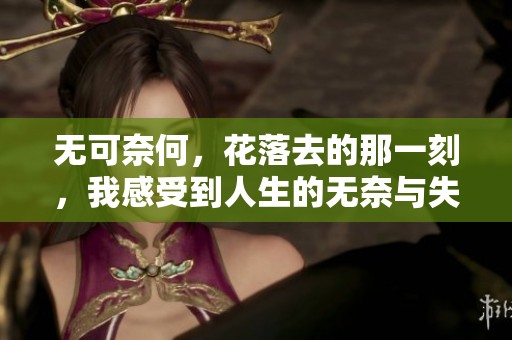 无可奈何，花落去的那一刻，我感受到人生的无奈与失落