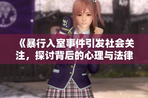 《暴行入室事件引发社会关注，探讨背后的心理与法律问题》