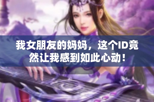 我女朋友的妈妈，这个ID竟然让我感到如此心动！