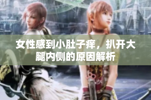 女性感到小肚子痒，扒开大腿内侧的原因解析