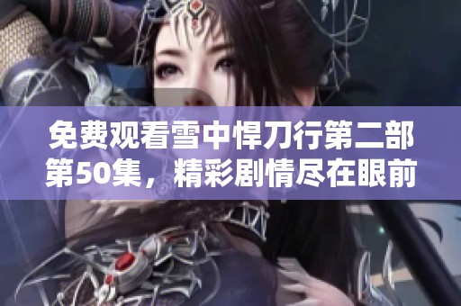 免费观看雪中悍刀行第二部第50集，精彩剧情尽在眼前，快来观看吧！