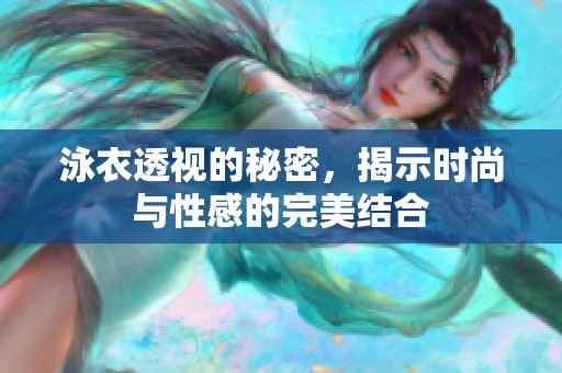 泳衣透视的秘密，揭示时尚与性感的完美结合