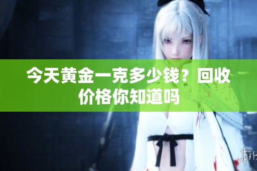今天黄金一克多少钱？回收价格你知道吗