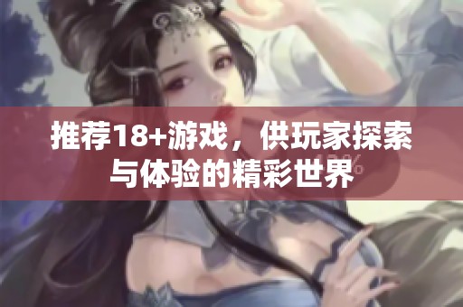 推荐18+游戏，供玩家探索与体验的精彩世界