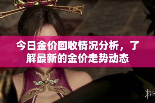 今日金价回收情况分析，了解最新的金价走势动态