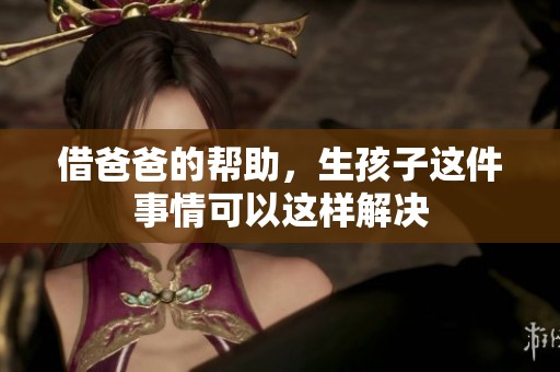 借爸爸的帮助，生孩子这件事情可以这样解决