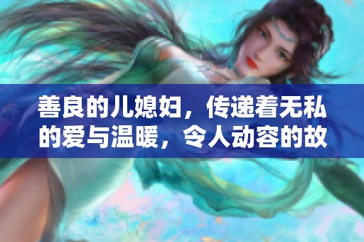 善良的儿媳妇，传递着无私的爱与温暖，令人动容的故事即将展开