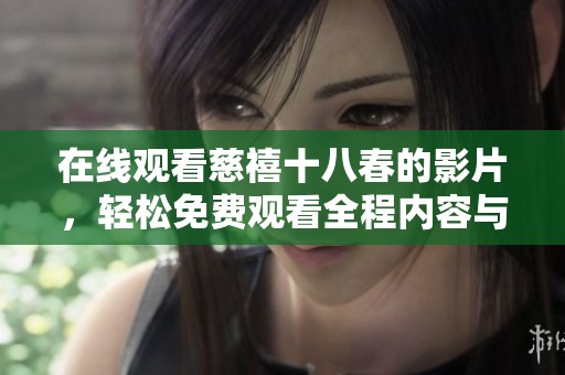 在线观看慈禧十八春的影片，轻松免费观看全程内容与精彩片段。