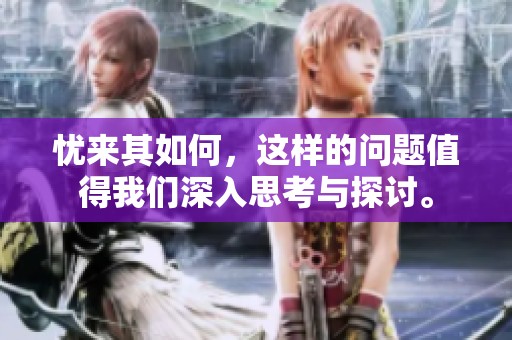 忧来其如何，这样的问题值得我们深入思考与探讨。