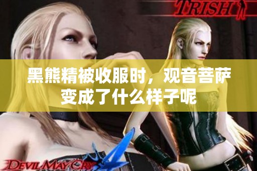 黑熊精被收服时，观音菩萨变成了什么样子呢
