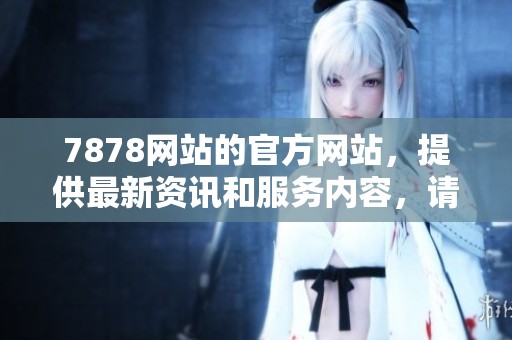 7878网站的官方网站，提供最新资讯和服务内容，请及时关注了解。
