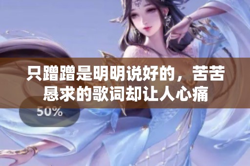 只蹭蹭是明明说好的，苦苦恳求的歌词却让人心痛
