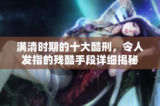 满清时期的十大酷刑，令人发指的残酷手段详细揭秘