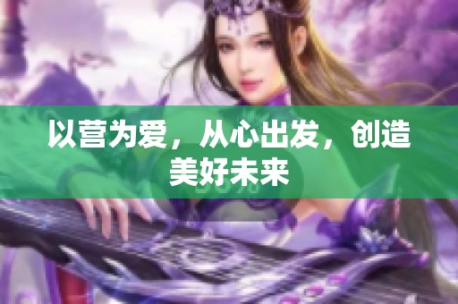 以营为爱，从心出发，创造美好未来